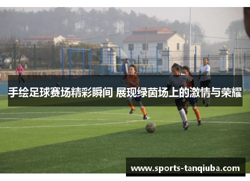 手绘足球赛场精彩瞬间 展现绿茵场上的激情与荣耀