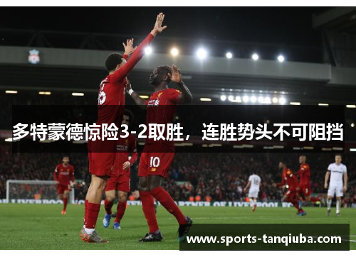 多特蒙德惊险3-2取胜，连胜势头不可阻挡