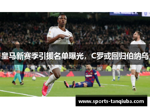 皇马新赛季引援名单曝光，C罗或回归伯纳乌