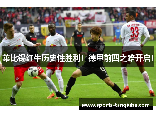 莱比锡红牛历史性胜利！德甲前四之路开启！