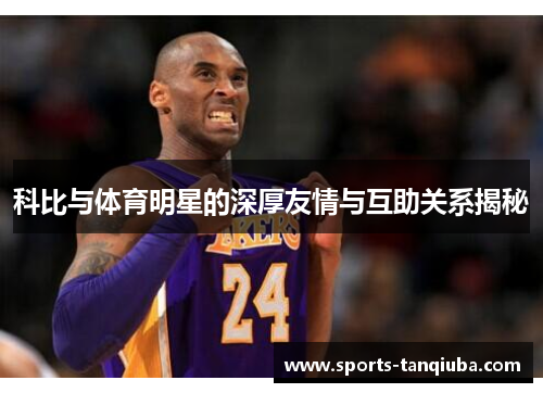 科比与体育明星的深厚友情与互助关系揭秘