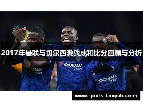 2017年曼联与切尔西激战成和比分回顾与分析