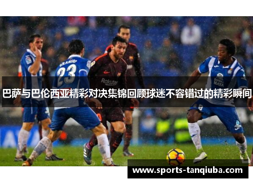巴萨与巴伦西亚精彩对决集锦回顾球迷不容错过的精彩瞬间