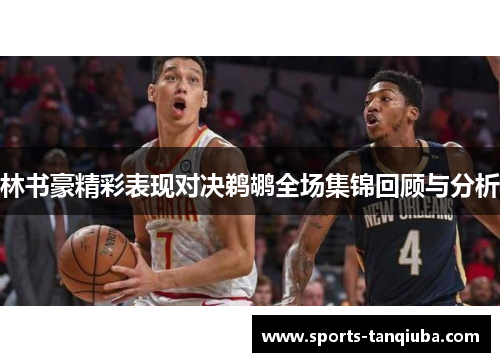 林书豪精彩表现对决鹈鹕全场集锦回顾与分析