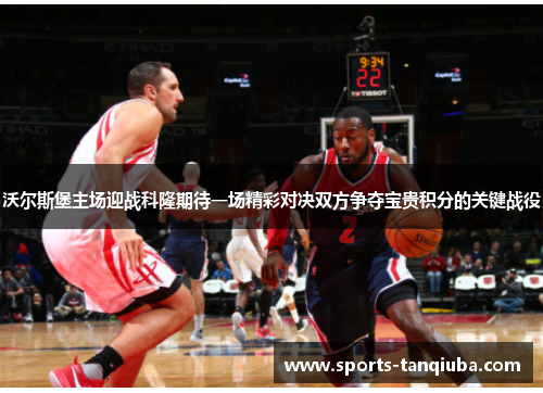 沃尔斯堡主场迎战科隆期待一场精彩对决双方争夺宝贵积分的关键战役